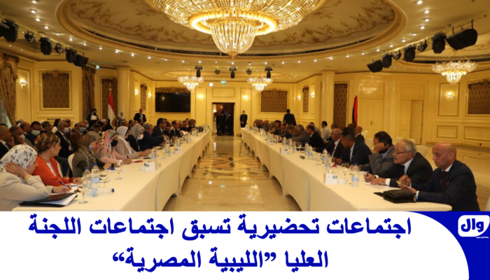 اجتماعات تحضيرية تسبق اجتماعات اللجنة العليا “الليبية المصرية”