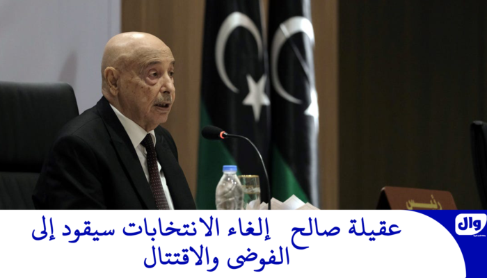 عقيلة صالح: إلغاء الانتخابات سيقود إلى الفوضى والاقتتال