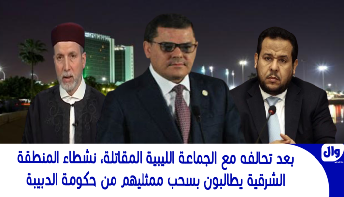 بعد تحالفه مع الجماعة الليبية المقاتلة، نشطاء المنطقة الشرقية يطالبون بسحب ممثليهم من حكومة الدبيبة